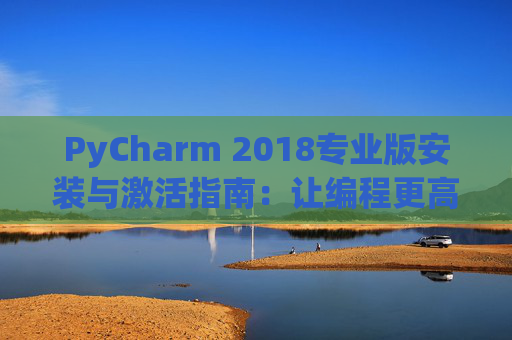 PyCharm 2018专业版安装与激活指南：让编程更高效